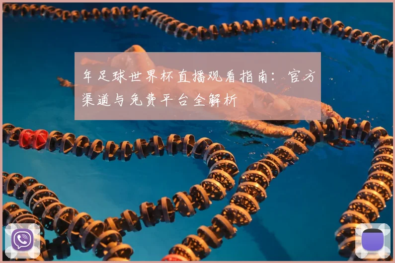 年足球世界杯直播观看指南：官方渠道与免费平台全解析