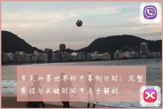 年美加墨世界杯开幕倒计时：完整赛程与关键时间节点全解析