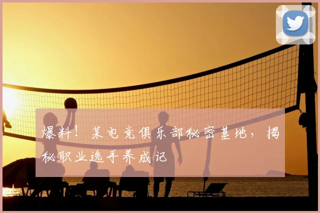 爆料！某电竞俱乐部秘密基地，揭秘职业选手养成记