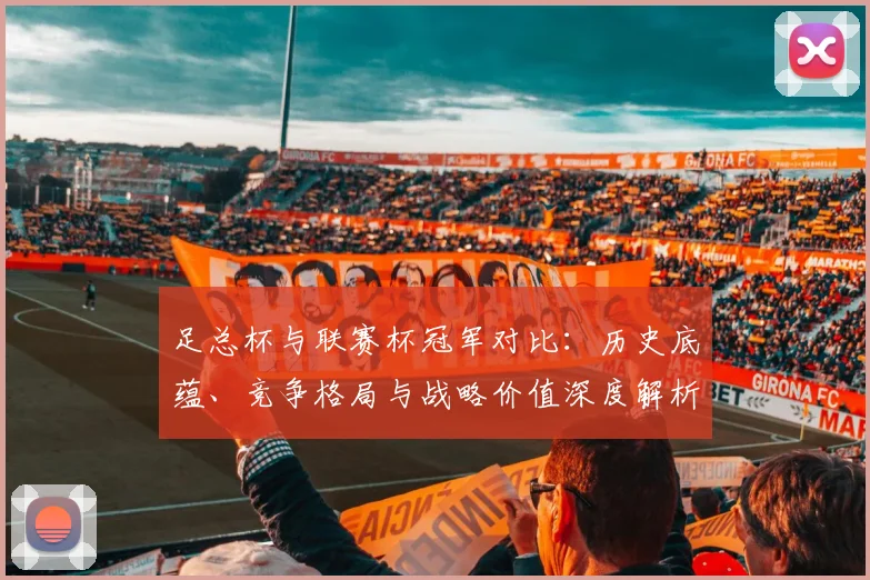 足总杯与联赛杯冠军对比：历史底蕴、竞争格局与战略价值深度解析
