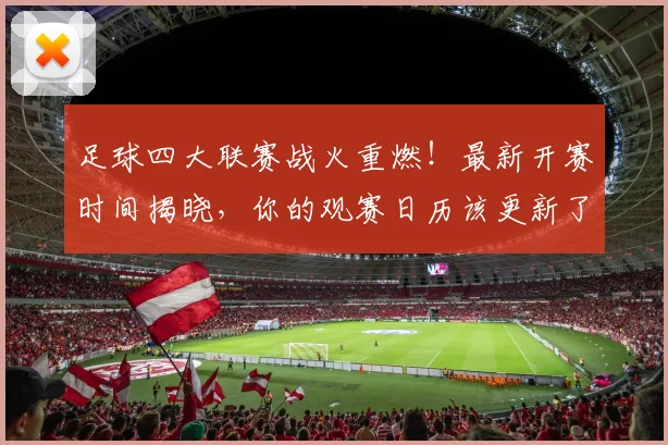 足球四大联赛战火重燃！最新开赛时间揭晓，你的观赛日历该更新了