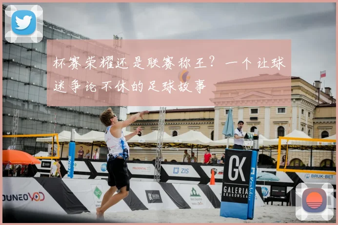 杯赛荣耀还是联赛称王？一个让球迷争论不休的足球故事