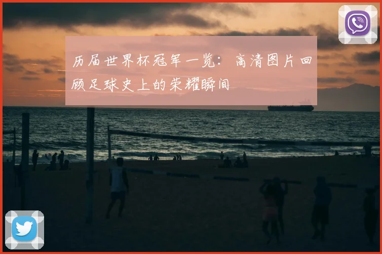 历届世界杯冠军一览:高清图片回顾足球史上的荣耀瞬间