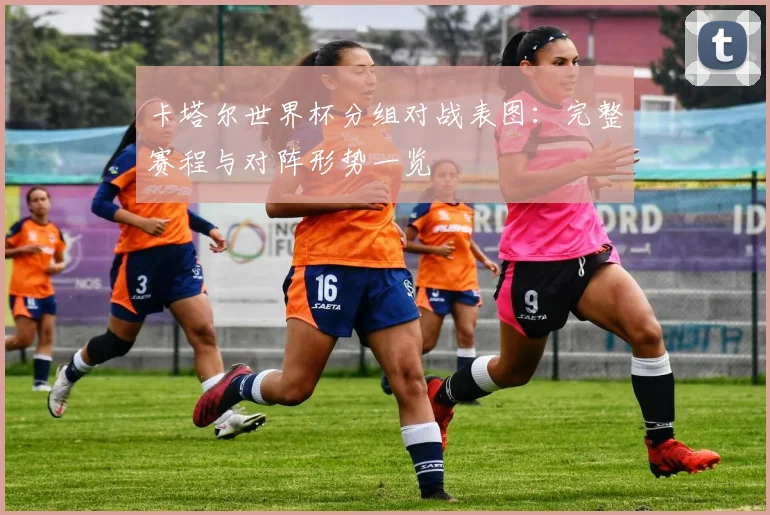 卡塔尔世界杯分组对战表图：完整赛程与对阵形势一览