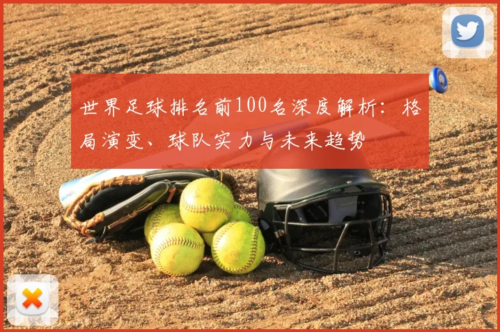 世界足球排名前100名深度解析：格局演变、球队实力与未来趋势