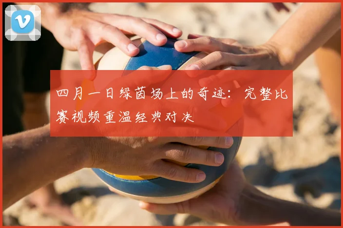 四月一日绿茵场上的奇迹:完整比赛视频重温经典对决