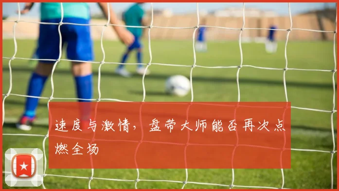 速度与激情，盘带大师能否再次点燃全场