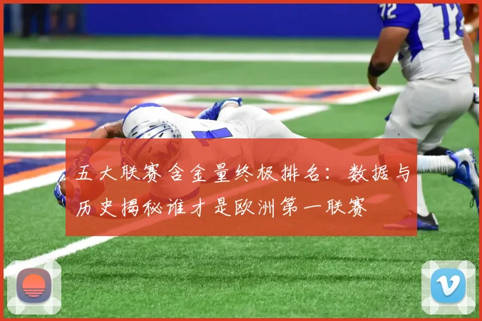 五大联赛含金量终极排名:数据与历史揭秘谁才是欧洲第一联赛