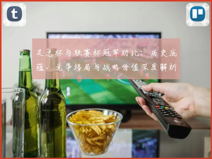 足总杯与联赛杯冠军对比：历史底蕴、竞争格局与战略价值深度解析