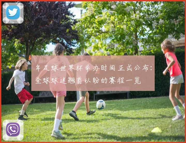 年足球世界杯举办时间正式公布：全球球迷翘首以盼的赛程一览