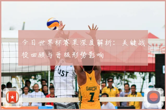 今日世界杯赛果深度解析：关键战役回顾与晋级形势影响