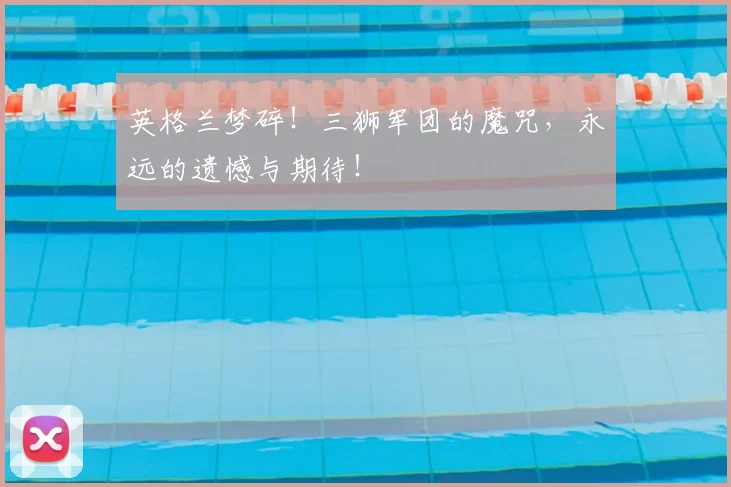 英格兰梦碎！三狮军团的魔咒，永远的遗憾与期待！
